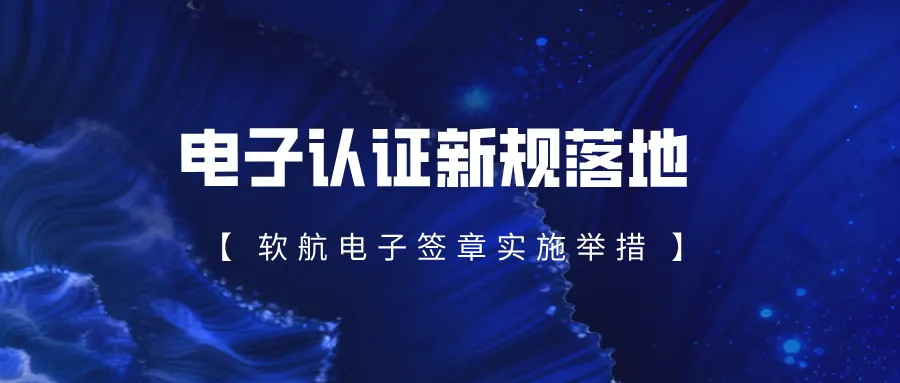 电子认证新规落地，软航电子签章实施举措